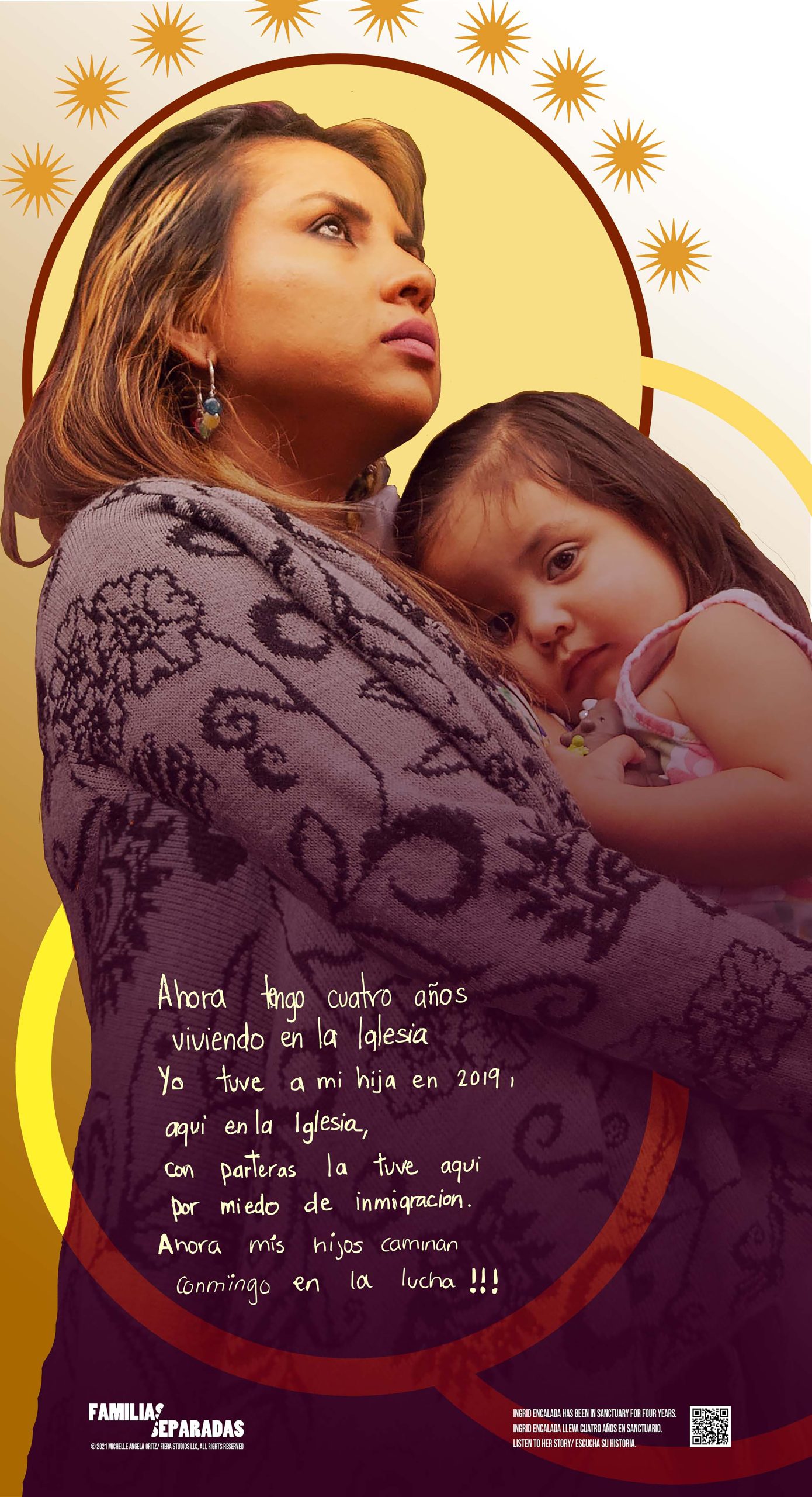 Poster: A poster of a portrait of Ingrid Encalada standing with her daughter in her arms against a background with a yellow sun design, wearing a purple patterned top and looking upward. The logo for Familias Separadas appears in a lower corner. Video: Opening with the words Familias Separadas, in text that separates in two directions, a video shows Ingrid Encalada, a Latina woman with brown hair, wearing a blue floral top and sweater and hoop earrings, seated on an olive couch with a quilted wallhanging above it, speaking about her experience of arrest, detention and threats of deportation. With subtitles translating Spanish to English.